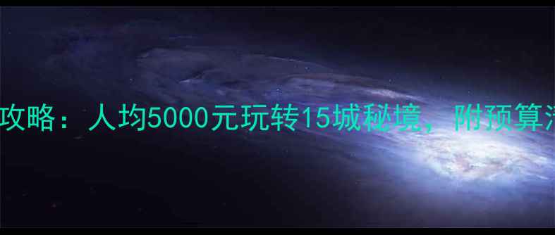 云南自费旅游攻略人均5000元玩转15城秘境附预算清单避坑指南