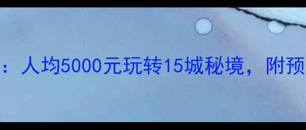 图片 云南自费旅游攻略：人均5000元玩转15城秘境，附预算清单+避坑指南1