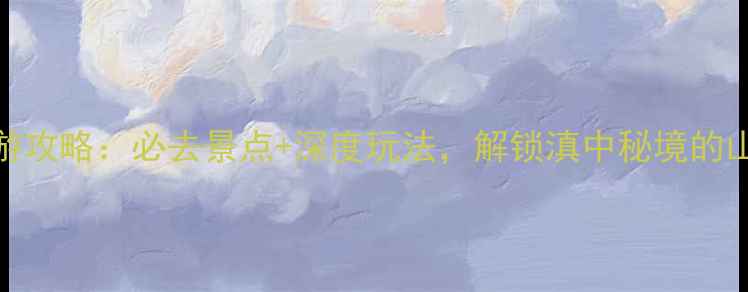 图片 云南通海旅游攻略：必去景点+深度玩法，解锁滇中秘境的山水人文之旅
