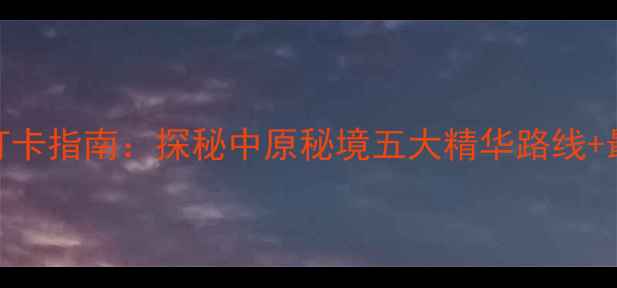 云台山必去打卡指南探秘中原秘境五大精华路线最新游玩攻略