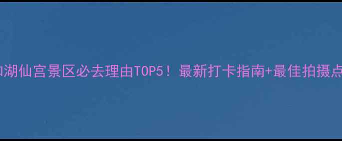 图片 云和湖仙宫景区必去理由TOP5！最新打卡指南+最佳拍摄点全1
