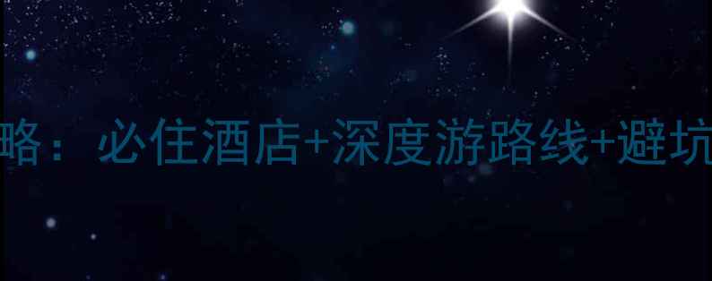 云水谣旅游住宿全攻略必住酒店深度游路线避坑指南附最新价格