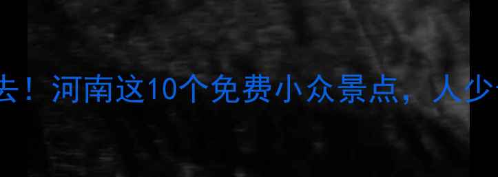 图片 五一假期必去！河南这10个免费小众景点，人少景美不排队2