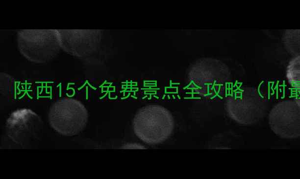 五一假期必看陕西15个免费景点全攻略附最新预约方式