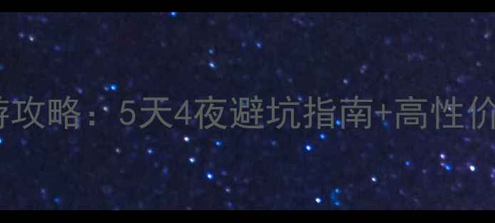 五一假期旅游攻略5天4夜避坑指南高性价比路线推荐