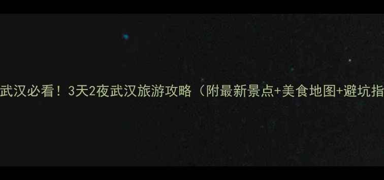 图片 五一武汉必看！3天2夜武汉旅游攻略（附最新景点+美食地图+避坑指南）