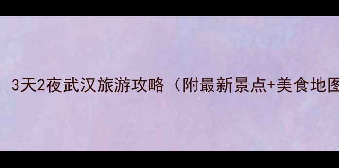 图片 五一武汉必看！3天2夜武汉旅游攻略（附最新景点+美食地图+避坑指南）1