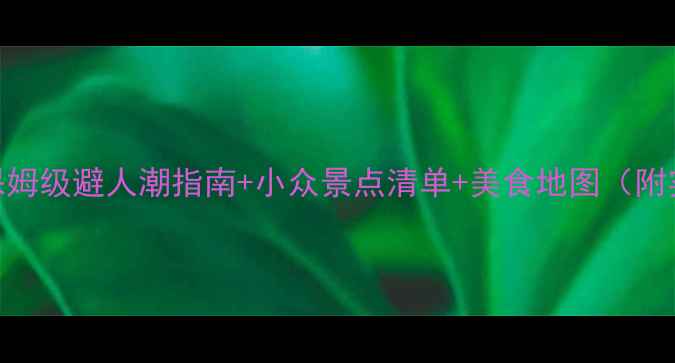 五一海南旅游攻略保姆级避人潮指南小众景点清单美食地图附实时交通住宿推荐