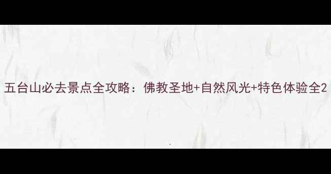 五台山必去景点全攻略佛教圣地自然风光特色体验全