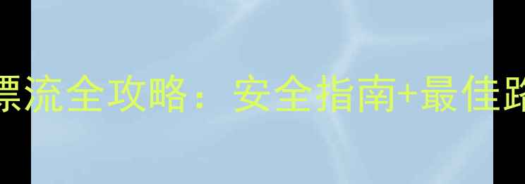 五指山大峡谷漂流全攻略安全指南最佳路线隐藏玩法