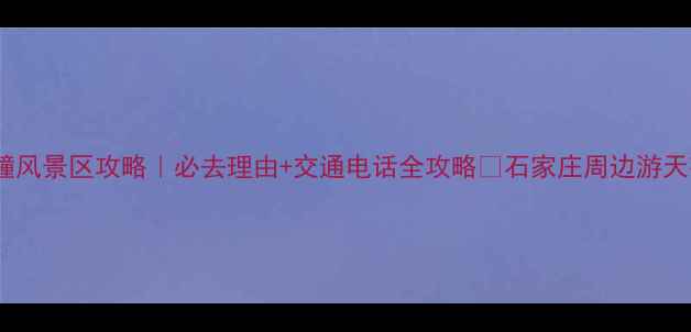图片 五道幢风景区攻略｜必去理由+交通电话全攻略✨石家庄周边游天花板1