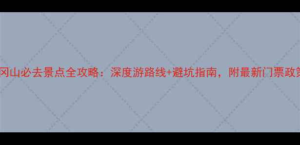 井冈山必去景点全攻略深度游路线避坑指南附最新门票政策