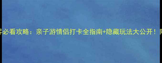 亚龙湾海底世界必看攻略亲子游情侣打卡全指南隐藏玩法大公开附免费项目清单