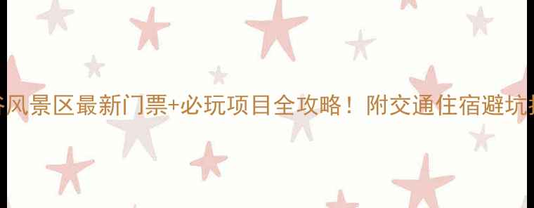 亢谷风景区最新门票必玩项目全攻略附交通住宿避坑指南