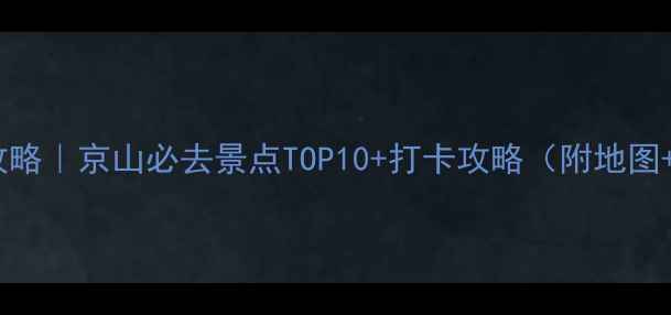 京山旅游攻略京山必去景点TOP10打卡攻略附地图交通
