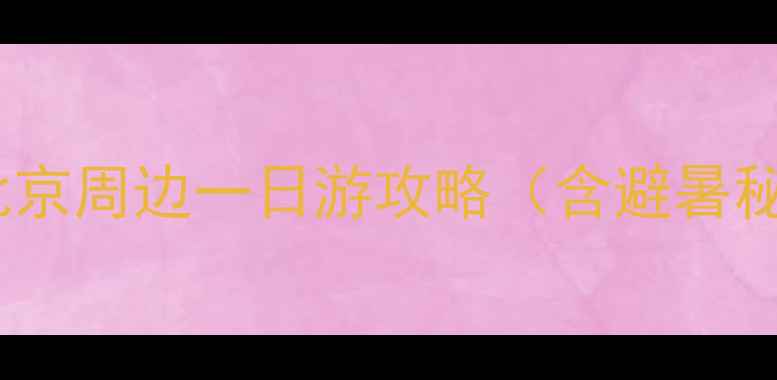 图片 京郊亲子游必去TOP10：北京周边一日游攻略（含避暑秘境+自驾路线+美食地图）