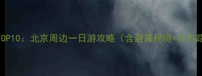 图片 京郊亲子游必去TOP10：北京周边一日游攻略（含避暑秘境+自驾路线+美食地图）1