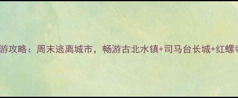 图片 京郊自驾2日游攻略：周末逃离城市，畅游古北水镇+司马台长城+红螺寺避暑全攻略
