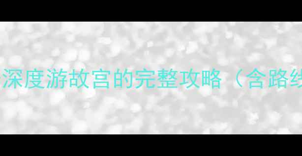 图片 亲子必看！带孩子深度游故宫的完整攻略（含路线门票安全贴士）2