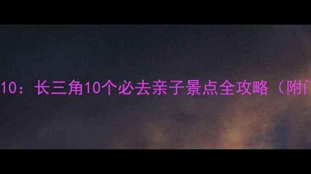 图片 亲子游国内TOP10：长三角10个必去亲子景点全攻略（附门票交通攻略）