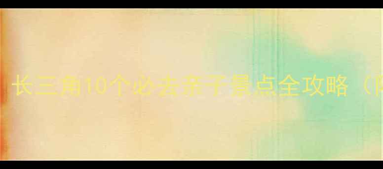 图片 亲子游国内TOP10：长三角10个必去亲子景点全攻略（附门票交通攻略）2