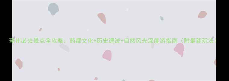图片 亳州必去景点全攻略：药都文化+历史遗迹+自然风光深度游指南（附最新玩法）