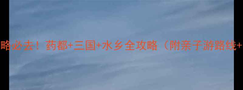 图片 亳州旅游攻略必去！药都+三国+水乡全攻略（附亲子游路线+隐藏玩法）