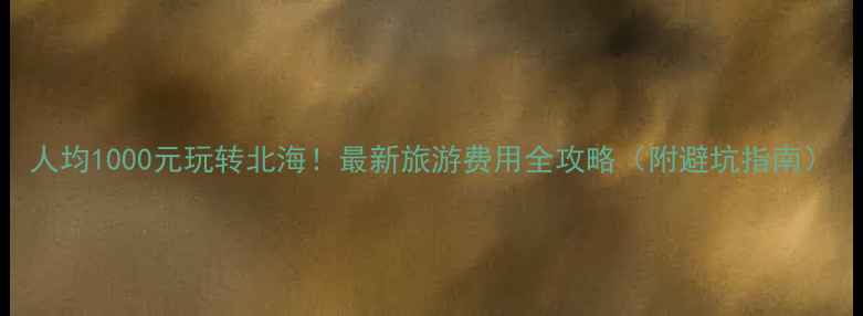 图片 人均1000元玩转北海！最新旅游费用全攻略（附避坑指南）