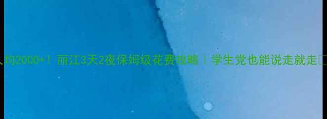 图片 人均2000+！丽江3天2夜保姆级花费攻略｜学生党也能说走就走🌸1