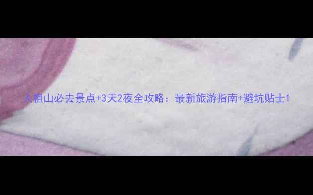 图片 人祖山必去景点+3天2夜全攻略：最新旅游指南+避坑贴士1