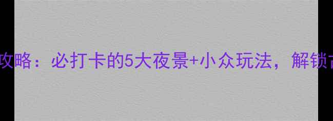 图片 介休夜游攻略：必打卡的5大夜景+小众玩法，解锁古城不夜2
