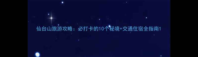 图片 仙台山旅游攻略：必打卡的10个秘境+交通住宿全指南1