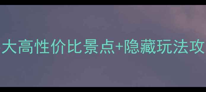 仙桃周边1h直达5大高性价比景点隐藏玩法攻略附免费地图