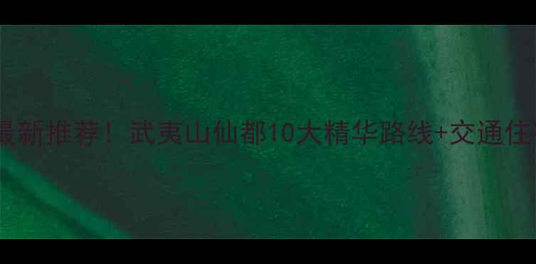 图片 仙都必去景点全攻略最新推荐！武夷山仙都10大精华路线+交通住宿+门票价格透明指南