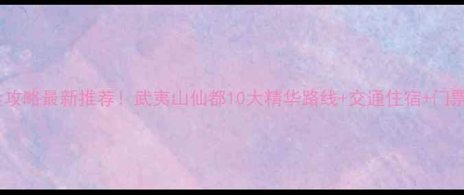 图片 仙都必去景点全攻略最新推荐！武夷山仙都10大精华路线+交通住宿+门票价格透明指南1