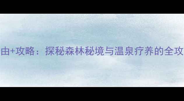伊春水伊方必去理由攻略探秘森林秘境与温泉疗养的全攻略附交通住宿