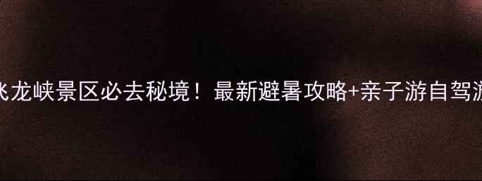 图片 伏羲山飞龙峡景区必去秘境！最新避暑攻略+亲子游自驾游全攻略