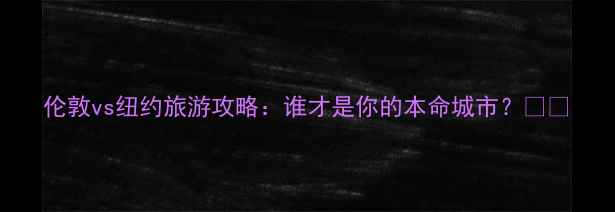 图片 伦敦vs纽约旅游攻略：谁才是你的本命城市？🌍✨
