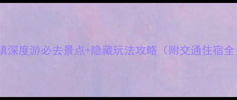 佗城古镇深度游必去景点隐藏玩法攻略附交通住宿全指南