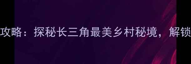 余姚金冠村旅游全攻略探秘长三角最美乡村秘境解锁十大必打卡景点