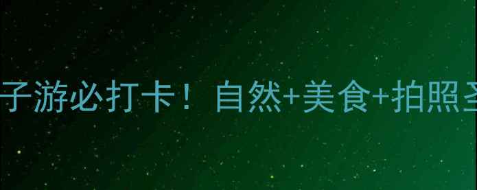 佛山三水亲子游必打卡自然美食拍照圣地全攻略