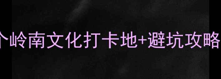 图片 佛山周末游必看！10个岭南文化打卡地+避坑攻略（附交通+美食地图）