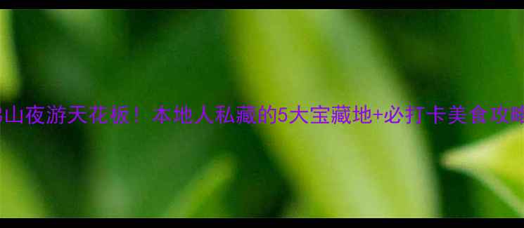 图片 佛山夜游天花板！本地人私藏的5大宝藏地+必打卡美食攻略2