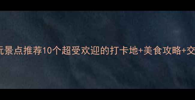佛山必玩景点推荐10个超受欢迎的打卡地美食攻略交通指南
