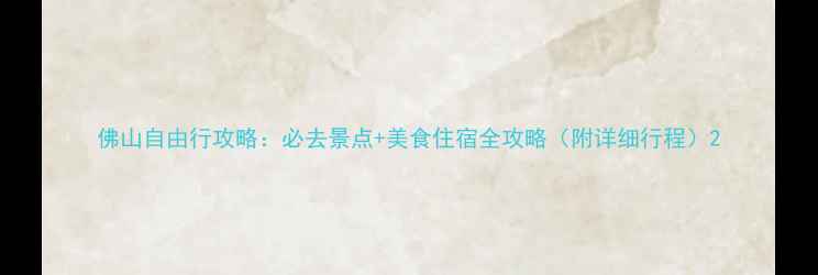佛山自由行攻略必去景点美食住宿全攻略附详细行程