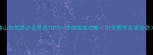 佛山自驾游必去景点TOP10详细路线攻略附免费停车场信息