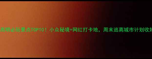 图片 佛山高明必玩景点TOP10！小众秘境+网红打卡地，周末逃离城市计划收好✨1