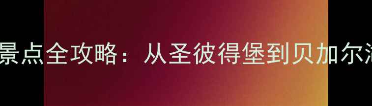图片 俄罗斯必去十大景点全攻略：从圣彼得堡到贝加尔湖的深度游指南2