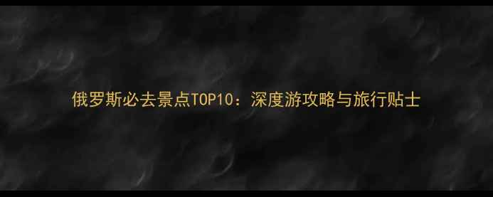 图片 俄罗斯必去景点TOP10：深度游攻略与旅行贴士