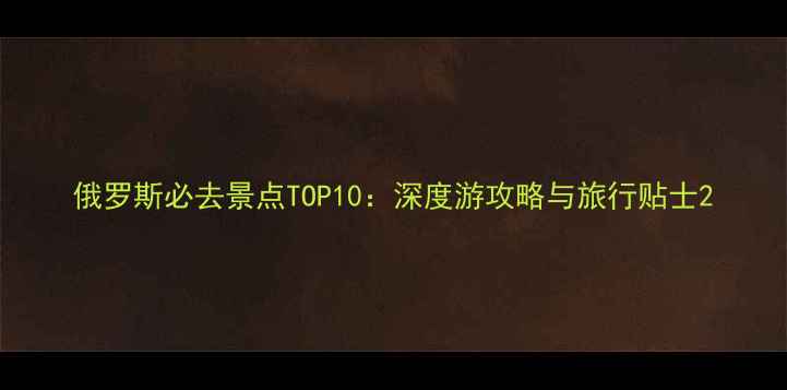 图片 俄罗斯必去景点TOP10：深度游攻略与旅行贴士2